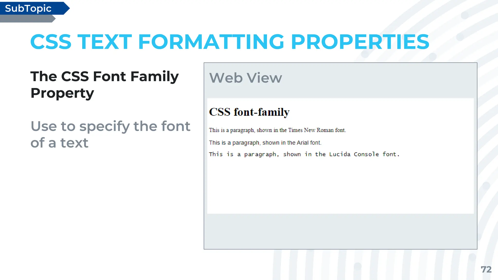 72
CSS TEXT FORMATTING PROPERTIES
The CSS Font Family
Property
Use to specify the font
of a text
SubTopic
Web View
 