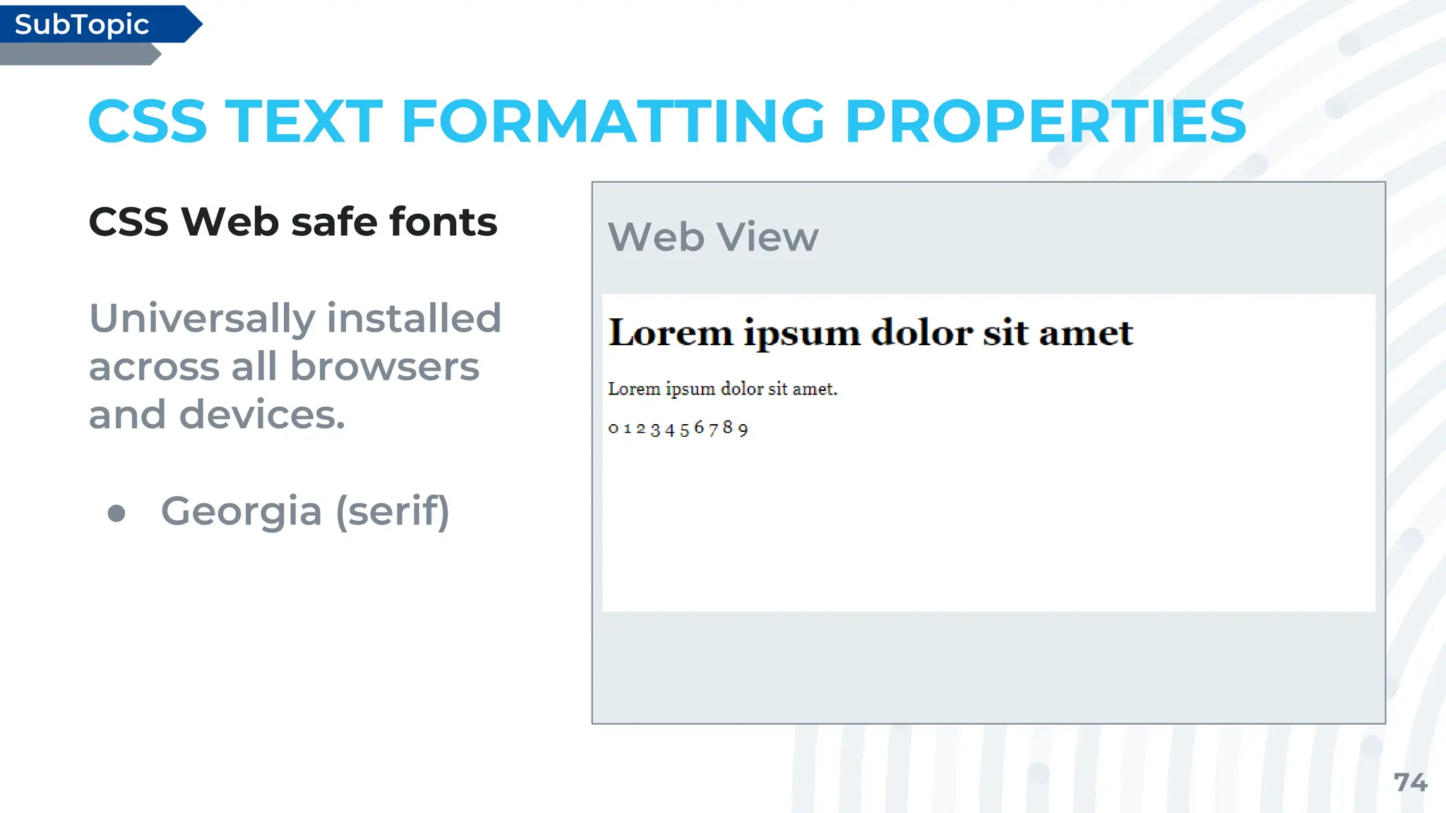 74
CSS TEXT FORMATTING PROPERTIES
CSS Web safe fonts
Universally installed
across all browsers
and devices.
● Georgia (serif)
SubTopic
Web View
 