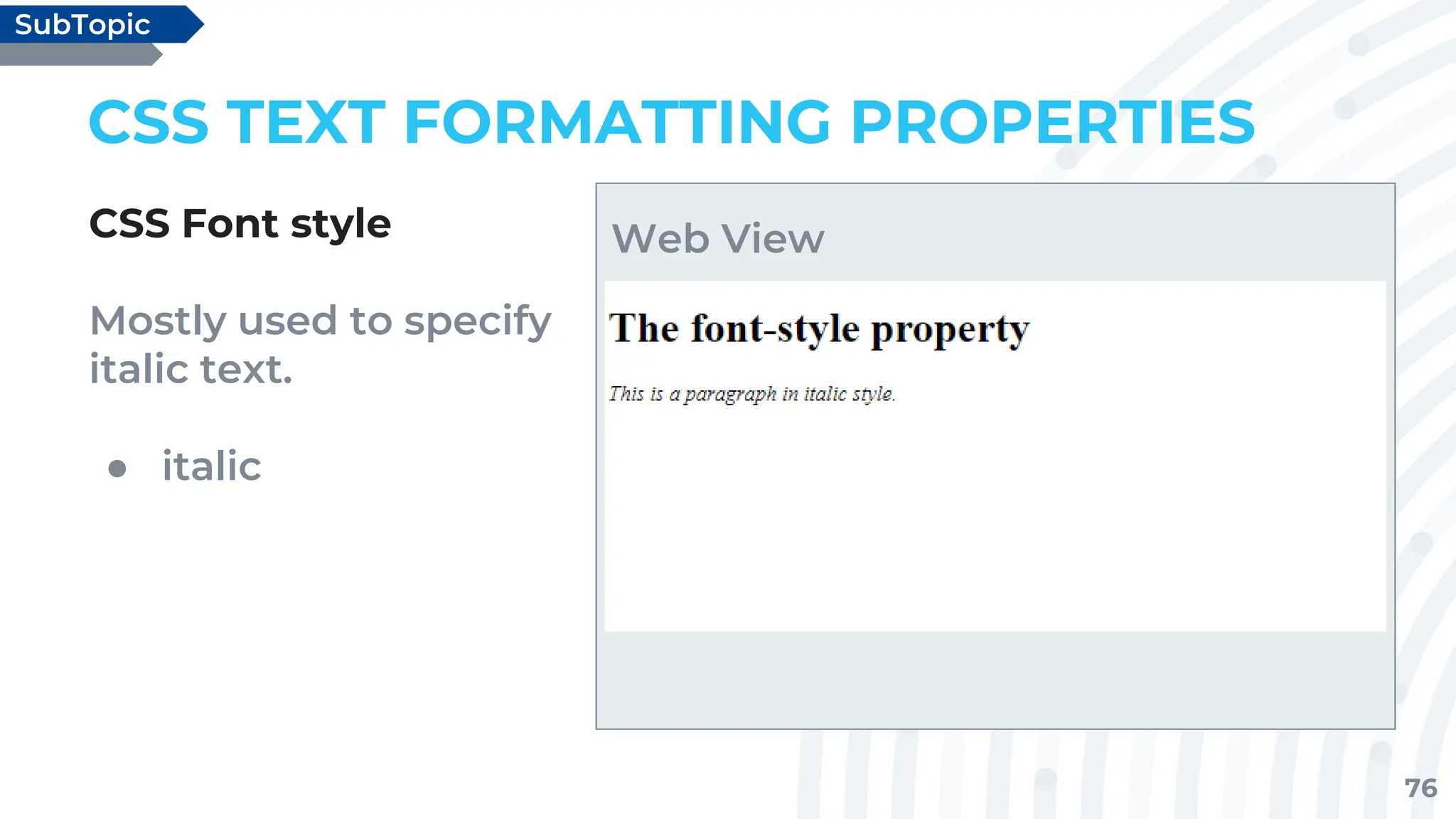 76
CSS TEXT FORMATTING PROPERTIES
CSS Font style
Mostly used to specify
italic text.
● italic
SubTopic
Web View
 