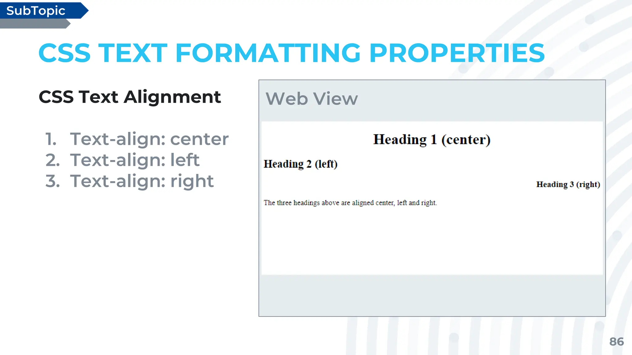 86
CSS TEXT FORMATTING PROPERTIES
CSS Text Alignment
1. Text-align: center
2. Text-align: left
3. Text-align: right
SubTopic
Web View
 