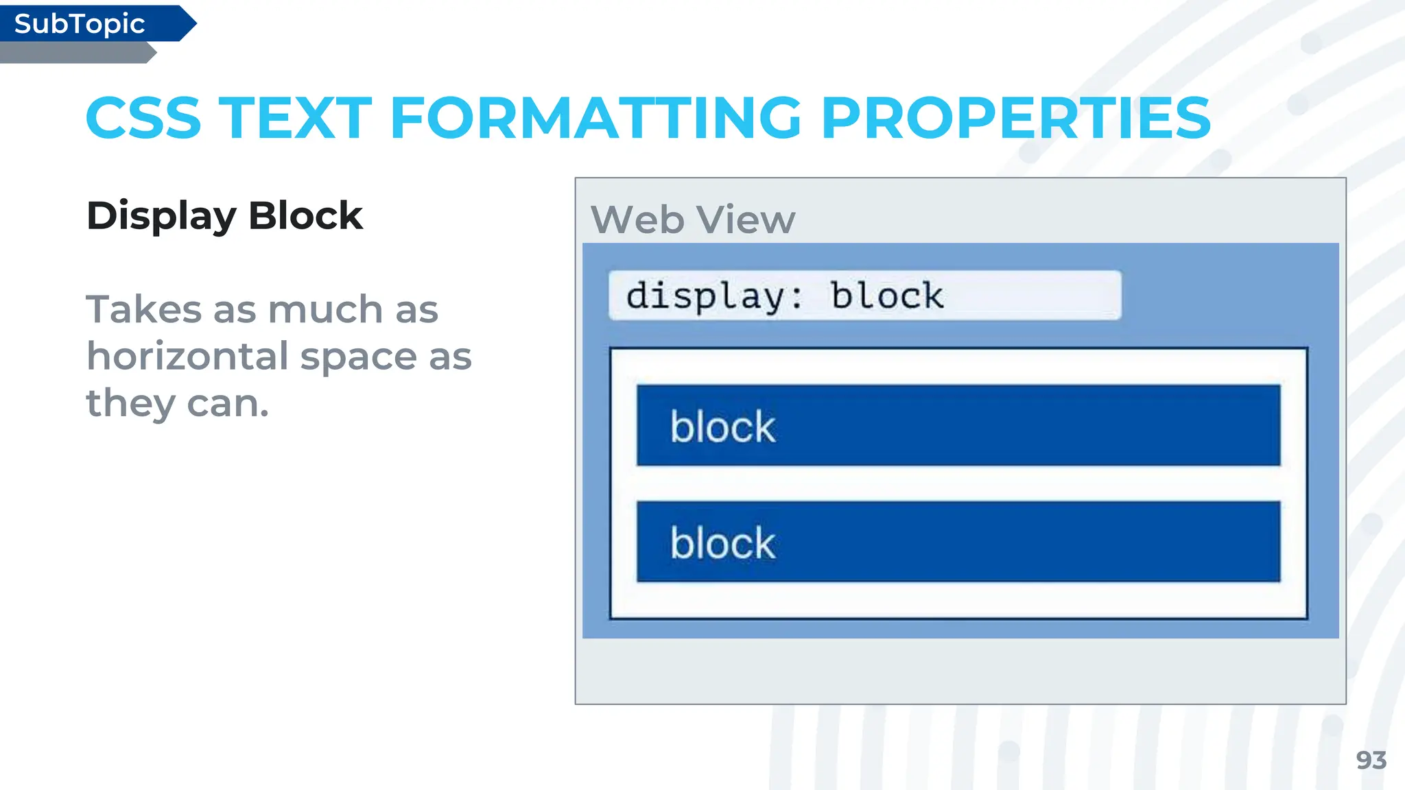 93
CSS TEXT FORMATTING PROPERTIES
Display Block
Takes as much as
horizontal space as
they can.
SubTopic
Web View
 