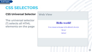 26
CSS SELECTORS
CSS Universal Selector
The universal selector
(*) selects all HTML
elements on the page
SubTopic
Web View
 