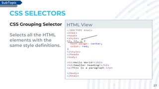 27
CSS SELECTORS
CSS Grouping Selector
Selects all the HTML
elements with the
same style definitions.
SubTopic
HTML View
 