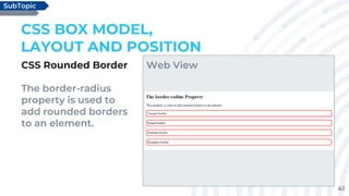 41
CSS Rounded Border
The border-radius
property is used to
add rounded borders
to an element.
CSS BOX MODEL,
LAYOUT AND POSITION
SubTopic
Web View
 