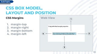 44
CSS Margins
1. margin-top
2. margin-right
3. margin-bottom
4. margin-left
CSS BOX MODEL,
LAYOUT AND POSITION
SubTopic
Web View 1
2
3
4
 