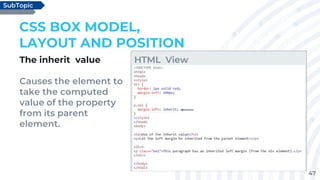 47
The inherit value
Causes the element to
take the computed
value of the property
from its parent
element.
CSS BOX MODEL,
LAYOUT AND POSITION
SubTopic
HTML View
 
