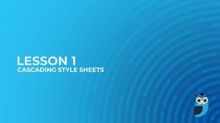 LESSON 1
CASCADING STYLE SHEETS
 
