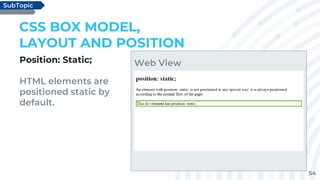 54
Position: Static;
HTML elements are
positioned static by
default.
CSS BOX MODEL,
LAYOUT AND POSITION
SubTopic
Web View
 