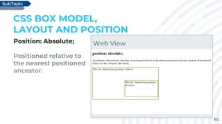 60
Position: Absolute;
Positioned relative to
the nearest positioned
ancestor.
CSS BOX MODEL,
LAYOUT AND POSITION
SubTopic
Web View
 
