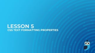 LESSON 5
CSS TEXT FORMATTING PROPERTIES
 