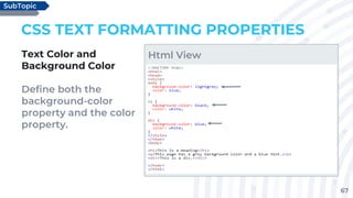 67
CSS TEXT FORMATTING PROPERTIES
Text Color and
Background Color
Define both the
background-color
property and the color
property.
SubTopic
Html View
 