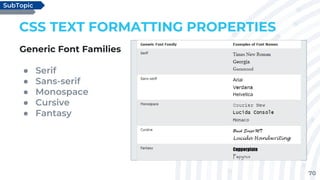70
CSS TEXT FORMATTING PROPERTIES
Generic Font Families
● Serif
● Sans-serif
● Monospace
● Cursive
● Fantasy
SubTopic
 