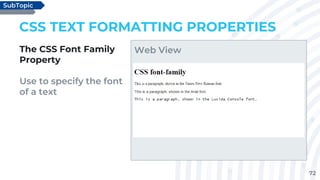 72
CSS TEXT FORMATTING PROPERTIES
The CSS Font Family
Property
Use to specify the font
of a text
SubTopic
Web View
 