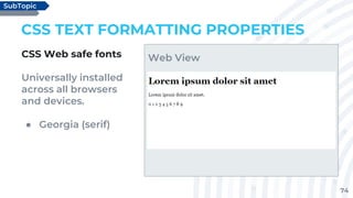 74
CSS TEXT FORMATTING PROPERTIES
CSS Web safe fonts
Universally installed
across all browsers
and devices.
● Georgia (serif)
SubTopic
Web View
 