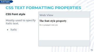 76
CSS TEXT FORMATTING PROPERTIES
CSS Font style
Mostly used to specify
italic text.
● italic
SubTopic
Web View
 