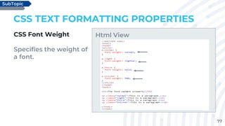 77
CSS TEXT FORMATTING PROPERTIES
CSS Font Weight
Specifies the weight of
a font.
SubTopic
Html View
 