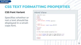 79
CSS TEXT FORMATTING PROPERTIES
CSS Font Variant
Specifies whether or
not a text should be
displayed in a small-
caps font.
SubTopic
Html View
 
