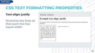 88
CSS TEXT FORMATTING PROPERTIES
Text-align: justify
Stretches the lines so
that each line has
equal width
SubTopic
Web View
 