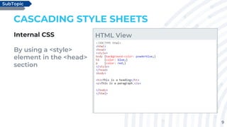 9
CASCADING STYLE SHEETS
Internal CSS
By using a <style>
element in the <head>
section
SubTopic
HTML View
 
