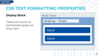 93
CSS TEXT FORMATTING PROPERTIES
Display Block
Takes as much as
horizontal space as
they can.
SubTopic
Web View
 