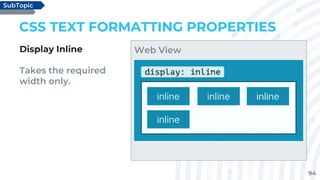 94
CSS TEXT FORMATTING PROPERTIES
Display Inline
Takes the required
width only.
SubTopic
Web View
 