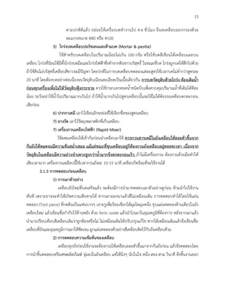 15
ตามปกติดีแล้ว ปล่อยให้เครื่องบดทางานไป 4-6 ชั่วโมง จึงเทเคลือบออกกรองด้วย
ตะแกรงขนาด #80 หรือ #100
5) โกร่งบดเคลือบปอร์ซเลนและด้ามบด (Mortar & pestle)
ใช้สาหรับบดเคลือบในปริมาณน้อยไม่เกิน 100 กรัม หรือใช้บดสีเขียนใต้เคลือบและบน
เคลือบ โกร่งที่นิยมใช้มีทั้งโกร่งบดมือและโกร่งไฟฟ้าซึ่งทาจากดินขาวบริสุทธิ์ ในขณะที่บด โกร่งถูกบดให้สึกไปด้วย
ถ้าใช้ดินไม่บริสุทธิ์เคลือบสีขาวจะมีปัญหา โดยปกติในการบดเคลือบทดลองแต่ละสูตรใช้เวลาบดไม่ต่ากว่าสูตรละ
20 นาที โดยต้องบดอย่างต่อเนื่องจนวัตถุดิบเนียนละเอียดเป็นเนื้อเดียวกัน การบดวัตถุดิบด้วยโกร่ง ต้องเติมน้า
ก่อนทุกเครื่องเพื่อไม่ให้วัตถุดิบฟุ้งกระจาย ควรใช้กระบอกหยดน้าชนิดบีบเพื่อควบคุมปริมาณน้าที่เติมได้ทีละ
น้อย ระวังอย่าใช้น้าในปริมาณมากเกินไป ถ้าใช้น้ามากเกินไปสูตรเคลือบนั้นจะใช้ไม่ได้ต้องรอเคลือบตกตะกอน
เสียก่อน
6) ปากกาเคมี เอาไว้เขียนอักษรย่อที่ใช้เรียกชื่อของสูตรเคลือบ
7) ยางรัด เอาไว้รัดถุงพลาสติกที่เก็บเคลือบ
7) เครื่องกวนเคลือบไฟฟ้า (Rapid Mixer)
ใช้ผสมเคลือบให้เข้ากันก่อนนาเคลือบมาใช้ ควรกวนสารเคมีในถังเคลือบให้ลอยตัวขึนจาก
ก้นถังให้หมดจนมีความข้นสม่้าเสมอ แม้แต่ขณะที่ชุบเคลือบอยู่ก็ต้องกวนถังเคลือบอยู่ตลอดเวลา เนื่องจาก
วัตถุดิบในเคลือบมีความถ่วงจ้าเพาะสูงกว่าน้ามากจึงตกตะกอนเร็ว ถ้าไม่มีเครื่องกวน ต้องกวนด้วยมือทาให้
เสียเวลามาก เครื่องกวนเคลือบนี้ใช้เวลากวนถังละ 10-15 นาที เคลือบก็พร้อมที่จะใช้งานได้
3.1.3 การทดสอบก่อนเคลือบ
1) การเผาตัวอย่าง
เคลือบถังใหม่ที่บดเสร็จแล้ว จะต้องมีการนามาทดสอบเผาตัวอย่างดูก่อน ห้ามนาไปใช้งาน
ทันที เพราะอาจจะทาให้เกิดความเสียหายได้ หากเผาออกมาแล้วสีไม่เหมือนเดิม การทดสอบทาได้โดยใช้แผ่น
ทดลอง (Test piece) ที่กดดินเป็นแห่นบางๆ เจาะรูเพื่อร้อยเชือกได้มุมใดมุมหนึ่ง ชุบแผ่นทดลองด้านเดียวในถัง
เคลือบใหม่ แล้วเขียนชื่อกากับไว้ด้านหลัง ด้วย ferric oxide แล้วนาไปเผาในอุณหภูมิที่ต้องการ หลังจากเผาแล้ว
นามาเปรียบเทียบสีเคลือบเดิมว่าถูกต้องหรือไม่ ไม่เหมือนเดิมให้ปรับปรุงแก้ไข หากได้เหมือนเดิมแล้วจึงเขียนชื่อ
เคลือบที่ถังและอุณหภูมิการเผาให้ชัดเจน ผูกแผ่นทดลองตัวอย่างสีเคลือบติดไว้กับถังเคลือบด้วย
2) การทดสอบความเข้มข้นของเคลือบ
เคลือบทุกถังก่อนใช้งานจะต้องกวนให้เคลือบลอยตัวขึ้นมาจากก้นถังก่อน แล้วจึงทดสอบโดย
การนาชิ้นทดสอบหรือเศษผลิตภัณฑ์ จุ่มลงในถังเคลือบ แช่ให้นิ่งๆ นับในใจ หนึ่ง-สอง-สาม วินาที ดึงชิ้นงานออก
 