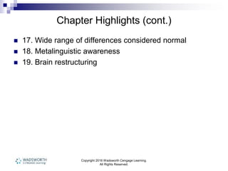 Chapter Highlights (cont.)
 17. Wide range of differences considered normal
 18. Metalinguistic awareness
 19. Brain restructuring
Copyright 2016 Wadsworth Cengage Learning.
All Rights Reserved.
 