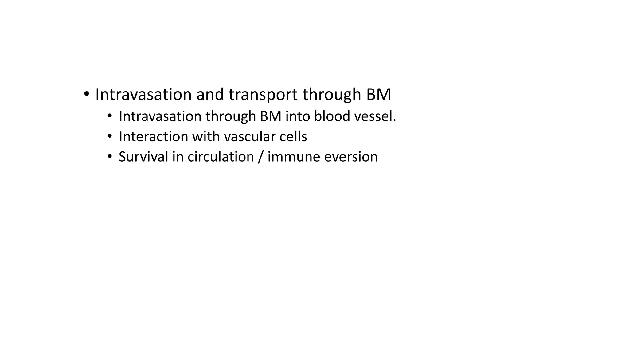 • Intravasation and transport through BM
• Intravasation through BM into blood vessel.
• Interaction with vascular cells
• Survival in circulation / immune eversion
 