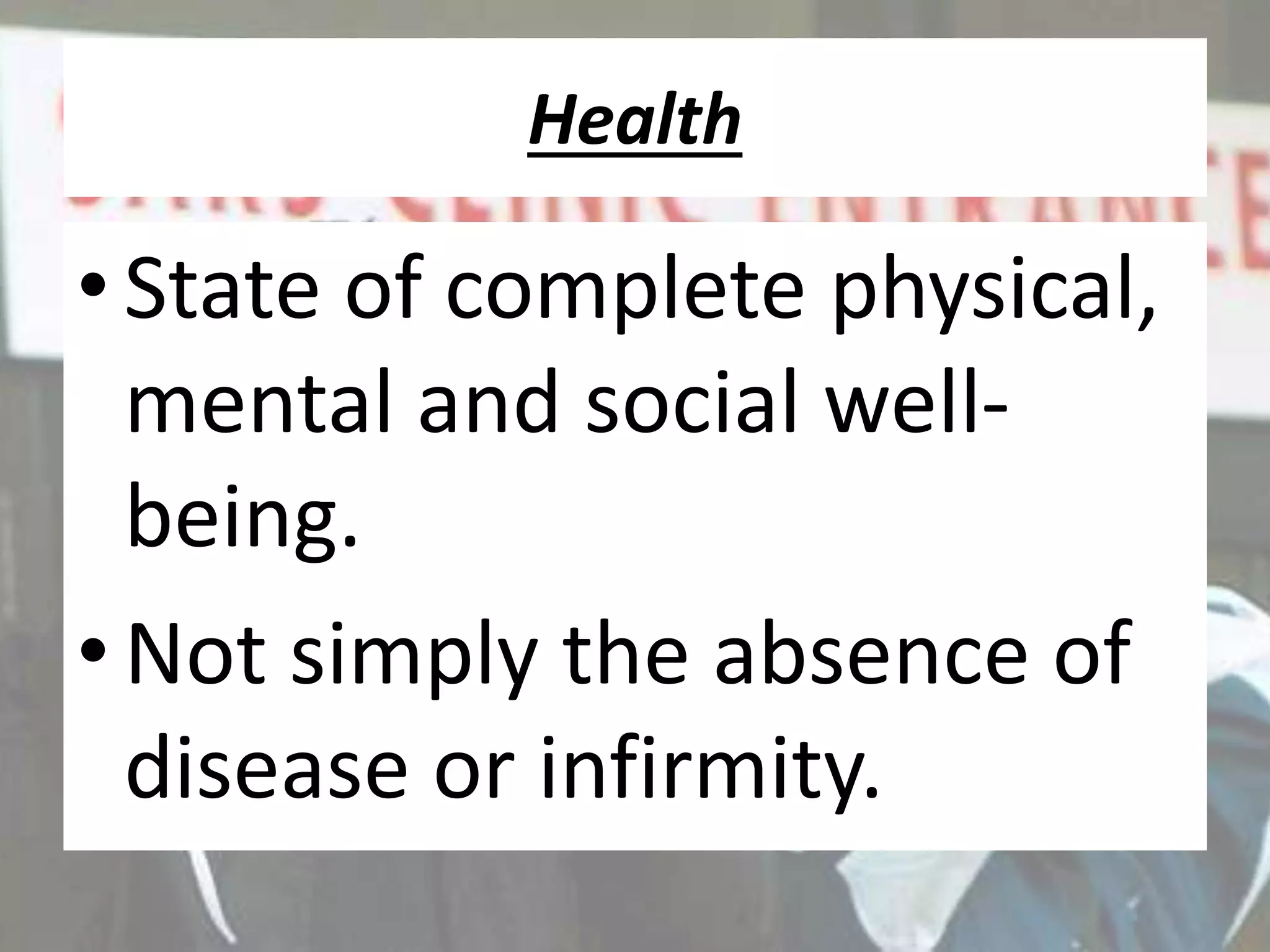 Health
•State of complete physical,
mental and social well-
being.
•Not simply the absence of
disease or infirmity.
 