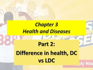Chapter 3
Health and Diseases
Part 2:
Difference in health, DC
vs LDC
 
