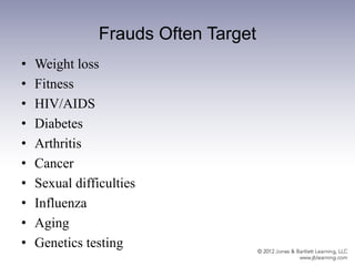 Frauds Often Target
• Weight loss
• Fitness
• HIV/AIDS
• Diabetes
• Arthritis
• Cancer
• Sexual difficulties
• Influenza
• Aging
• Genetics testing
 