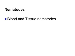 Nematodes
 Blood and Tissue nematodes
 