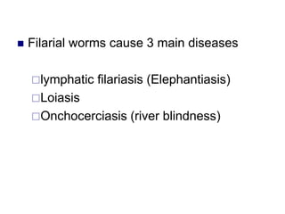  Filarial worms cause 3 main diseases
lymphatic filariasis (Elephantiasis)
Loiasis
Onchocerciasis (river blindness)
 