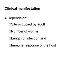 Clinical manifestation
 Depends on:
Site occupied by adult
Number of worms,
Length of infection and
Immune response of the host
 