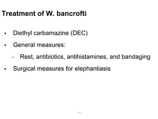 Treatment of W. bancrofti
 Diethyl carbamazine (DEC)
 General measures:
 Rest, antibiotics, antihistamines, and bandaging
 Surgical measures for elephantiasis
204
 