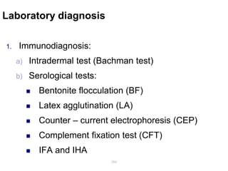 Laboratory diagnosis
1. Immunodiagnosis:
a) Intradermal test (Bachman test)
b) Serological tests:
 Bentonite flocculation (BF)
 Latex agglutination (LA)
 Counter – current electrophoresis (CEP)
 Complement fixation test (CFT)
 IFA and IHA
260
 