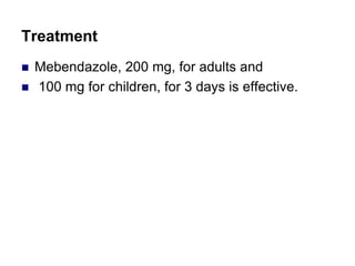 Treatment
 Mebendazole, 200 mg, for adults and
 100 mg for children, for 3 days is effective.
 
