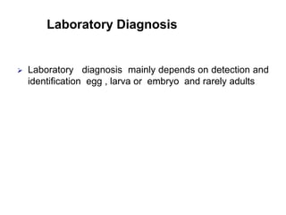 Laboratory Diagnosis
 Laboratory diagnosis mainly depends on detection and
identification egg , larva or embryo and rarely adults
 