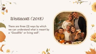 Westacott (2018)
There are three (3) ways by which
we can understand what is meant by
a “Goodlife” or living well”.
 