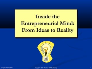 Copyright 2008 Prentice Hall Publishing 1Chapter 2: Creativity
Inside the
Entrepreneurial Mind:
From Ideas to Reality
Inside the
Entrepreneurial Mind:
From Ideas to Reality
 