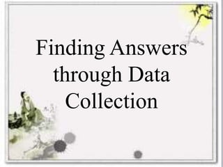 Finding Answers
through Data
Collection
 