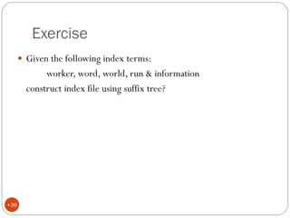 Exercise
 Given the following index terms:
worker, word, world, run & information
construct index file using suffix tree?
•36
 
