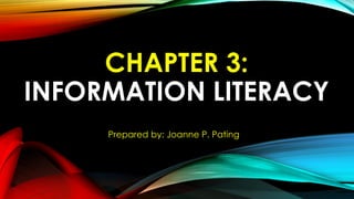 CHAPTER 3:
INFORMATION LITERACY
Prepared by: Joanne P. Pating
 