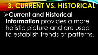 3. CURRENT VS. HISTORICAL
Current and Historical
Information provides a more
holistic picture and are used
to establish trends or patterns.
 