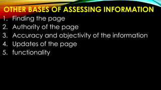 OTHER BASES OF ASSESSING INFORMATION
1. Finding the page
2. Authority of the page
3. Accuracy and objectivity of the information
4. Updates of the page
5. functionality
 