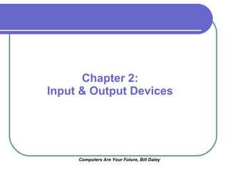 Chapter 2: Input & Output Devices Computers Are Your Future, Bill Daley 