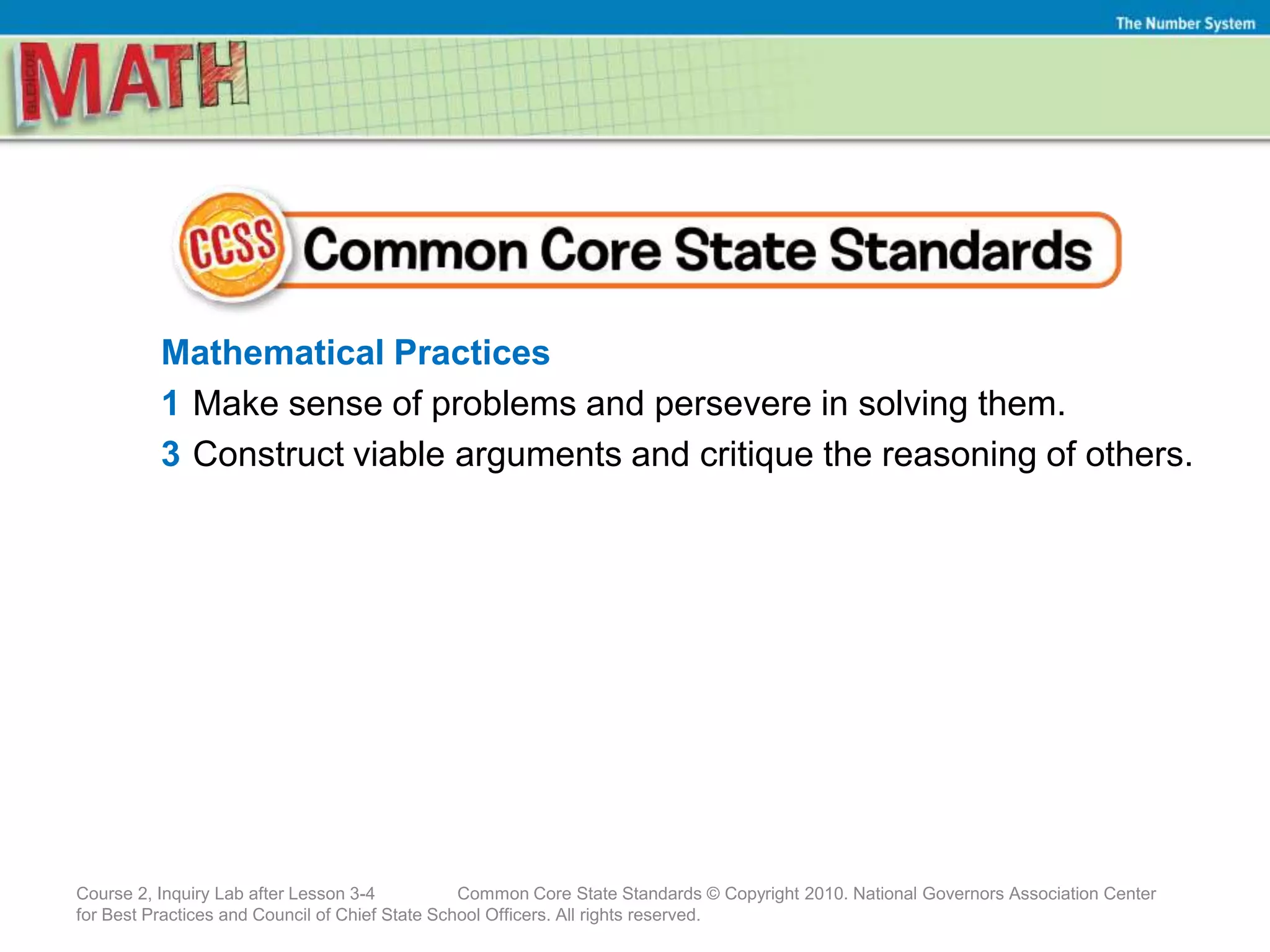 Mathematical Practices
1 Make sense of problems and persevere in solving them.
3 Construct viable arguments and critique the reasoning of others.
The Number System
Course 2, Inquiry Lab after Lesson 3-4 Common Core State Standards © Copyright 2010. National Governors Association Center
for Best Practices and Council of Chief State School Officers. All rights reserved.
 
