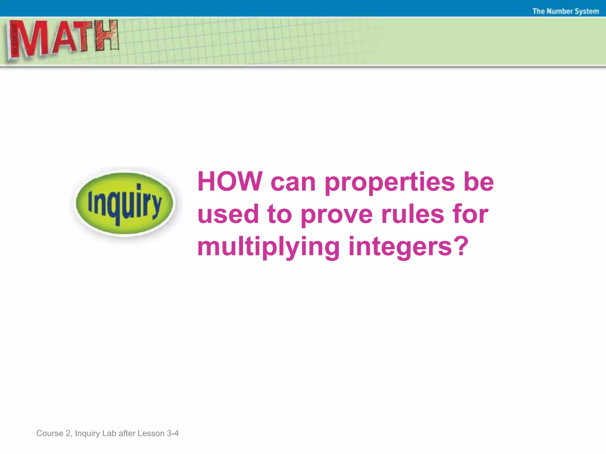 Course 2, Inquiry Lab after Lesson 3-4
HOW can properties be
used to prove rules for
multiplying integers?
The Number System
 