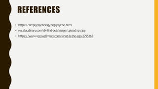 REFERENCES
• https://simplypsychology.org/psyche.html
• res.cloudinary.com/dk-find-out/image/upload/qn.jpg
• https://www.verywellmind.com/what-is-the-ego-2795167
 
