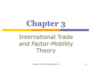 Copyright © 2015 Pearson Education, Inc. 5-1
Chapter 3
International Trade
and Factor-Mobility
Theory
 
